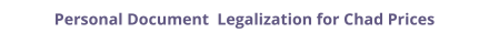Chad personal documents legalization and authentication prices